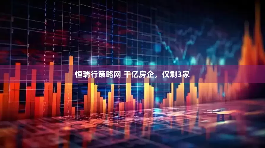 恒瑞行策略网 千亿房企，仅剩3家