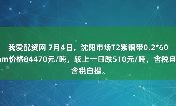 我爱配资网 7月4日，沈阳市场T2紫铜带0.2*600mm价格84470元/吨，较上一日跌510元/吨，含税自提。