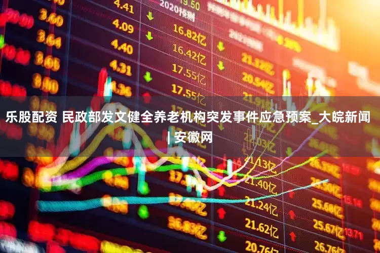 乐股配资 民政部发文健全养老机构突发事件应急预案_大皖新闻 | 安徽网