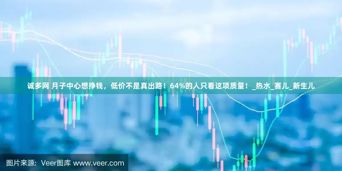 诚多网 月子中心想挣钱，低价不是真出路！64%的人只看这项质量！_热水_赛儿_新生儿