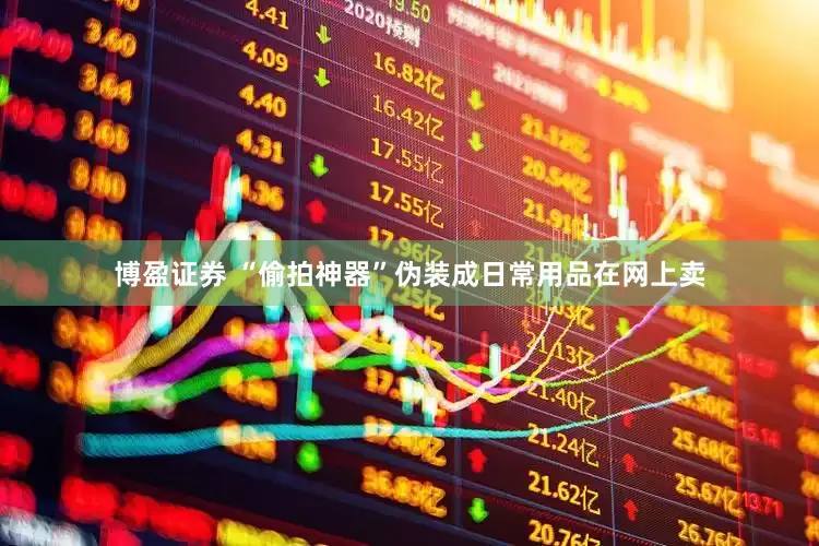 博盈证券 “偷拍神器”伪装成日常用品在网上卖