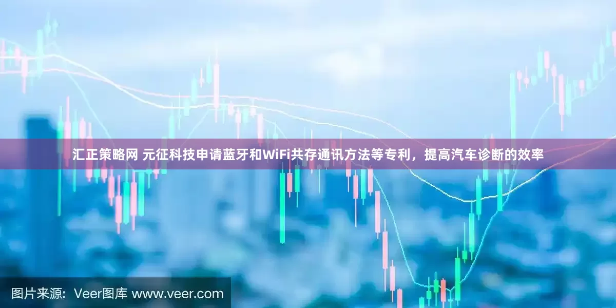 汇正策略网 元征科技申请蓝牙和WiFi共存通讯方法等专利，提高汽车诊断的效率