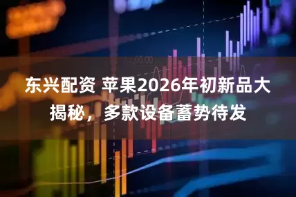 东兴配资 苹果2026年初新品大揭秘，多款设备蓄势待发