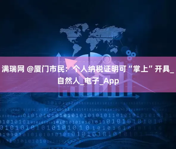 满瑞网 @厦门市民：个人纳税证明可“掌上”开具_自然人_电子_App