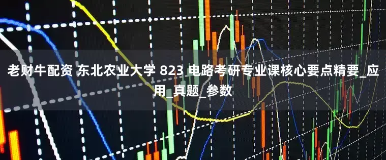 老财牛配资 东北农业大学 823 电路考研专业课核心要点精要_应用_真题_参数