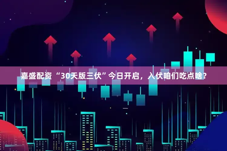 嘉盛配资 “30天版三伏”今日开启，入伏咱们吃点啥？