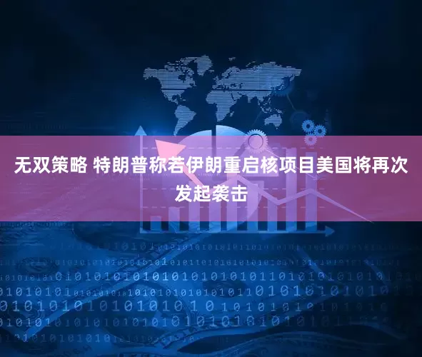 无双策略 特朗普称若伊朗重启核项目美国将再次发起袭击