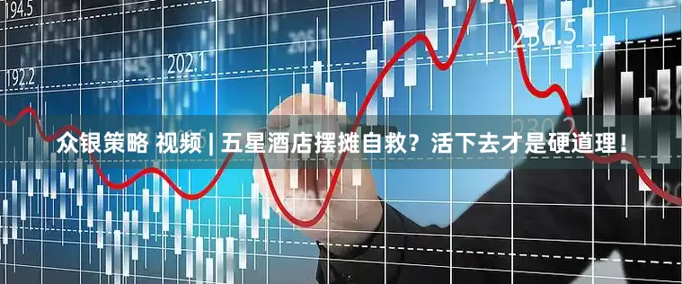 众银策略 视频 | 五星酒店摆摊自救？活下去才是硬道理！