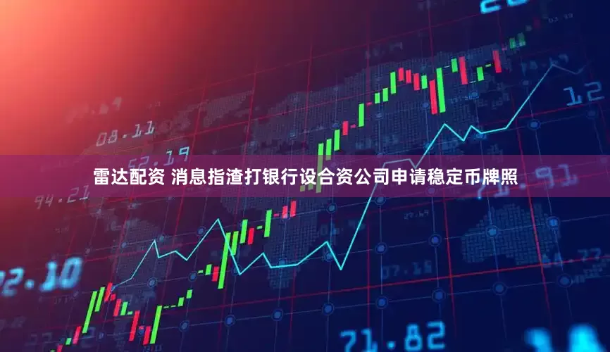 雷达配资 消息指渣打银行设合资公司申请稳定币牌照