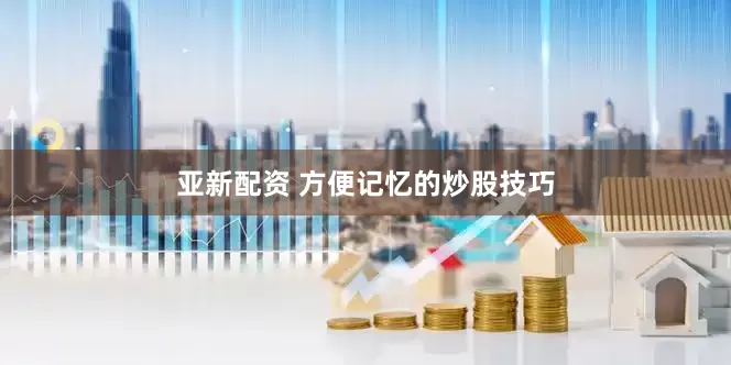 亚新配资 方便记忆的炒股技巧