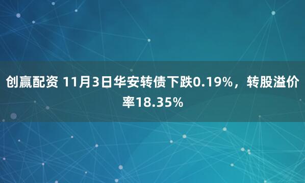 创赢配资 11月3日华安转债下跌0.19%，转股溢价率18.35%