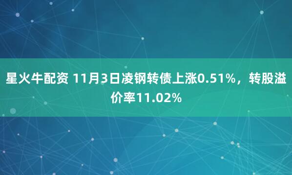 星火牛配资 11月3日凌钢转债上涨0.51%，转股溢价率11.02%