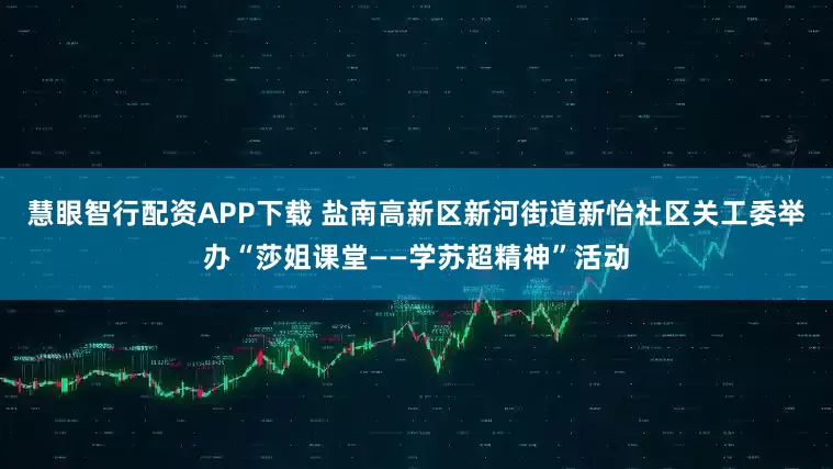 慧眼智行配资APP下载 盐南高新区新河街道新怡社区关工委举办“莎姐课堂——学苏超精神”活动