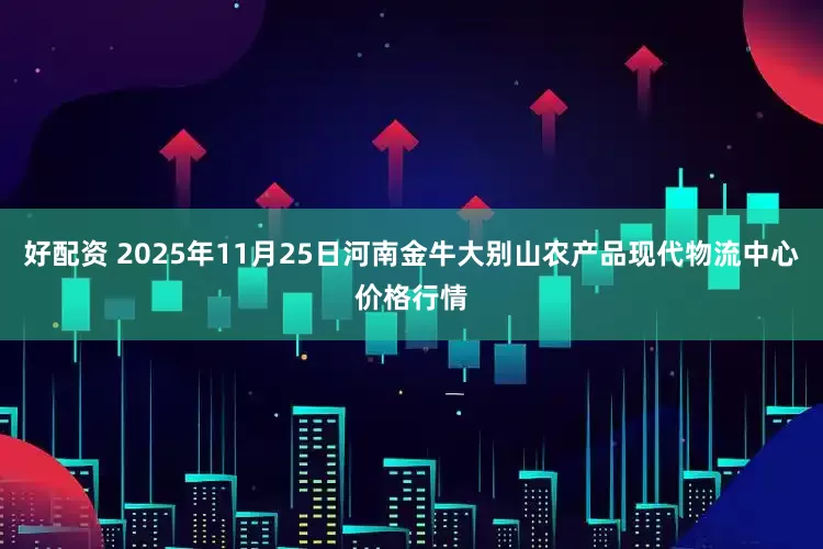 好配资 2025年11月25日河南金牛大别山农产品现代物流中心价格行情