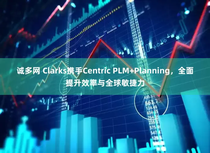 诚多网 Clarks携手Centric PLM+Planning，全面提升效率与全球敏捷力