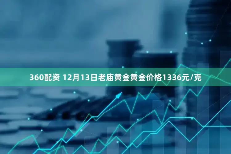 360配资 12月13日老庙黄金黄金价格1336元/克