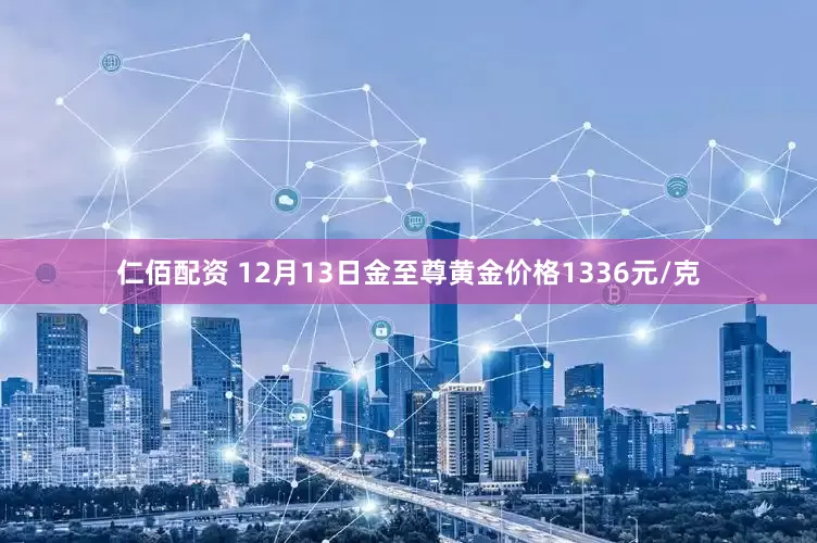 仁佰配资 12月13日金至尊黄金价格1336元/克