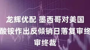 龙辉优配 墨西哥对美国硫酸铵作出反倾销日落复审终裁