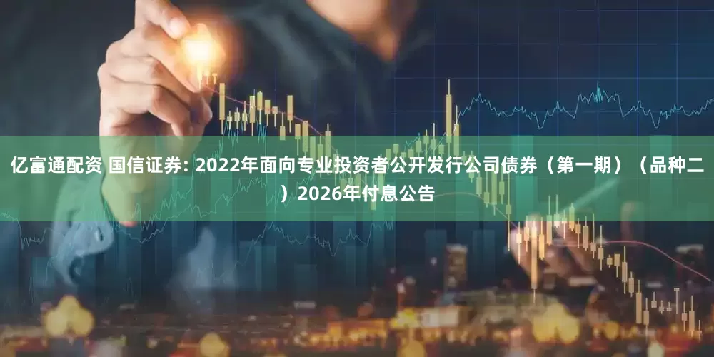 亿富通配资 国信证券: 2022年面向专业投资者公开发行公司债券(第一期)(品种二)2026年付息公告
