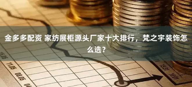 金多多配资 家纺展柜源头厂家十大排行,梵之宇装饰怎么选?