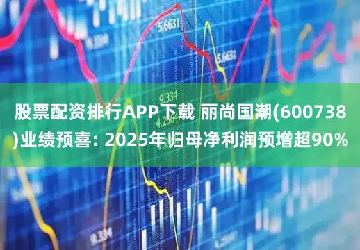股票配资排行APP下载 丽尚国潮(600738)业绩预喜: 2025年归母净利润预增超90%