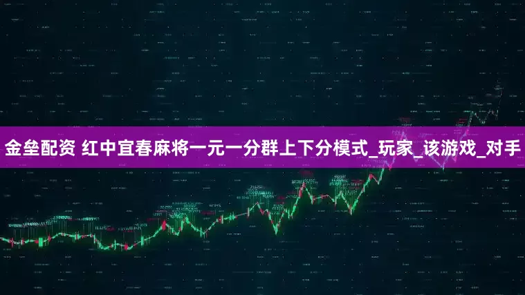 金垒配资 红中宜春麻将一元一分群上下分模式_玩家_该游戏_对手