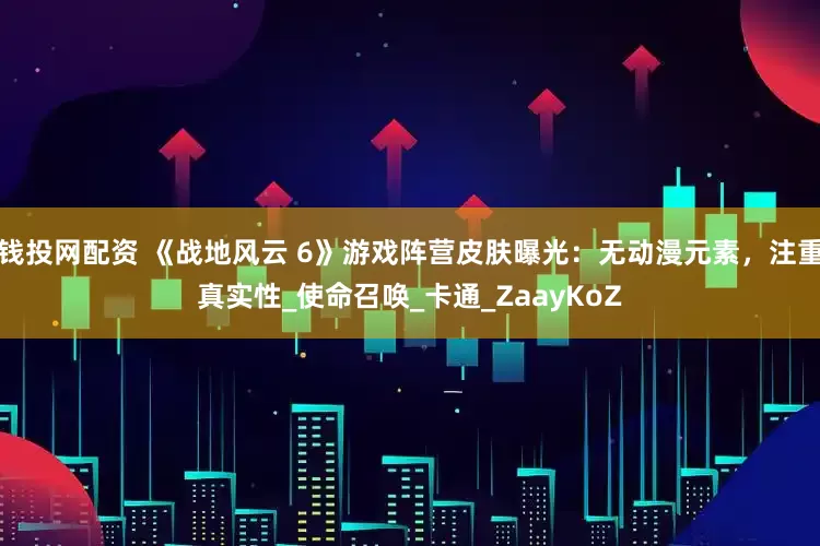 钱投网配资 《战地风云 6》游戏阵营皮肤曝光：无动漫元素，注重真实性_使命召唤_卡通_ZaayKoZ